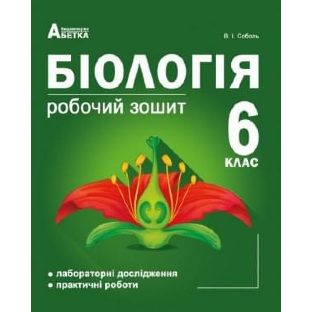 Біологія. Робочий зошит. Лабораторні дослідження. Практичні роботи 6 клас - Соболь