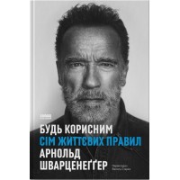 Будь корисним. Сім життєвих правил - Арнольд Шварценеґґер