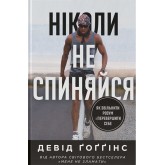 Ніколи не спиняйся. Як звільнити розум і перевершити самого себе – Девід Ґоґґінс Ніколи не спиняйся. Як звільнити розум і перевершити самого себе – Девід Ґоґґінс