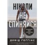 Ніколи не спиняйся. Як звільнити розум і перевершити самого себе – Девід Ґоґґінс