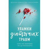Уламки дитячих травм. Чому ми хворіємо і як це припинити - Донна Джексон Наказава Уламки дитячих травм. Чому ми хворіємо і як це припинити - Донна Джексон Наказава