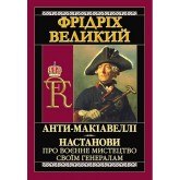 Анти-Макіавеллі. Настанови про воєнне мистецтво своїм генералам - Фрідріх Великий Анти-Макіавеллі. Настанови про воєнне мистецтво своїм генералам - Фрідріх Великий